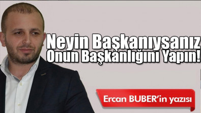 Neyin Başkanıysanız Onun Başkanlığını Yapın!